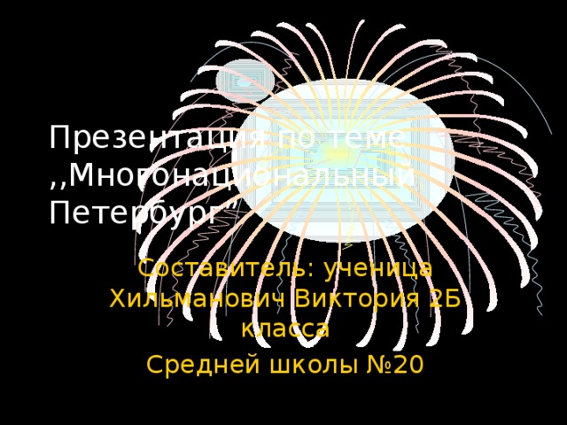 Презентация по теме  ,,Многонациональный  Петербург ”  Составитель : ученица Хильманович Виктория 2Б класса Средней школы №20 