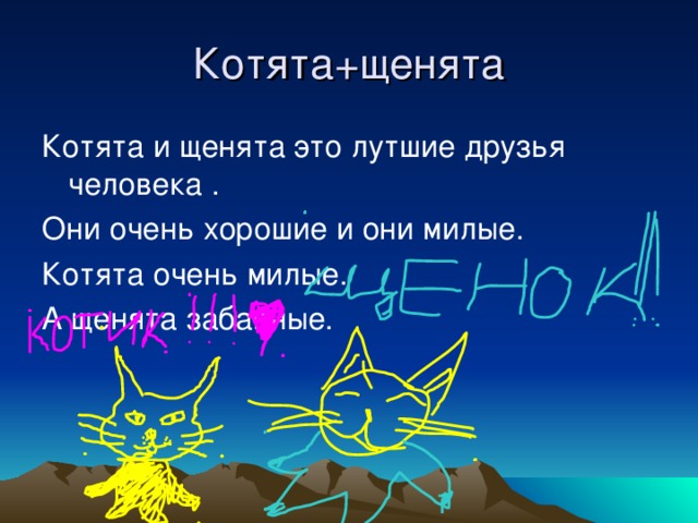 Котята+щенята Котята и щенята это лутшие друзья человека . Они очень хорошие и они милые. Котята очень милые. А щенята забавные. 