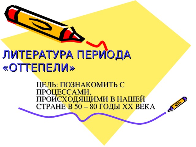 ЛИТЕРАТУРА ПЕРИОДА   «ОТТЕПЕЛИ» ЦЕЛЬ: ПОЗНАКОМИТЬ С ПРОЦЕССАМИ, ПРОИСХОДЯЩИМИ В НАШЕЙ СТРАНЕ В 50 – 80 ГОДЫ XX ВЕКА 