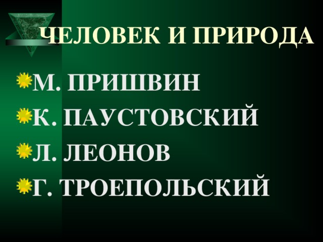 ЧЕЛОВЕК И ПРИРОДА М. ПРИШВИН К. ПАУСТОВСКИЙ Л. ЛЕОНОВ Г. ТРОЕПОЛЬСКИЙ 
