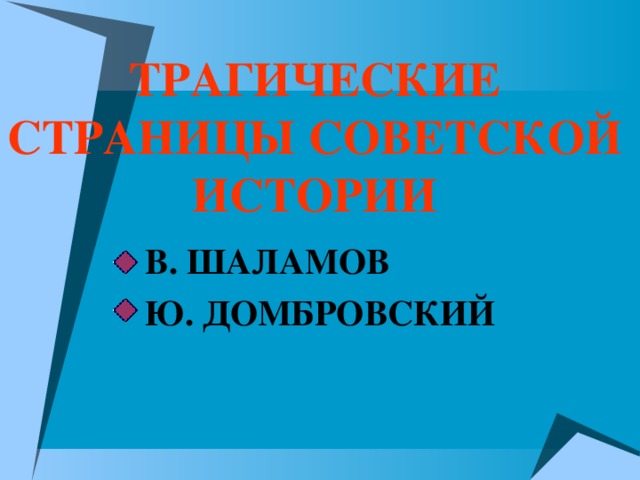 ТРАГИЧЕСКИЕ СТРАНИЦЫ СОВЕТСКОЙ ИСТОРИИ В. ШАЛАМОВ Ю. ДОМБРОВСКИЙ  