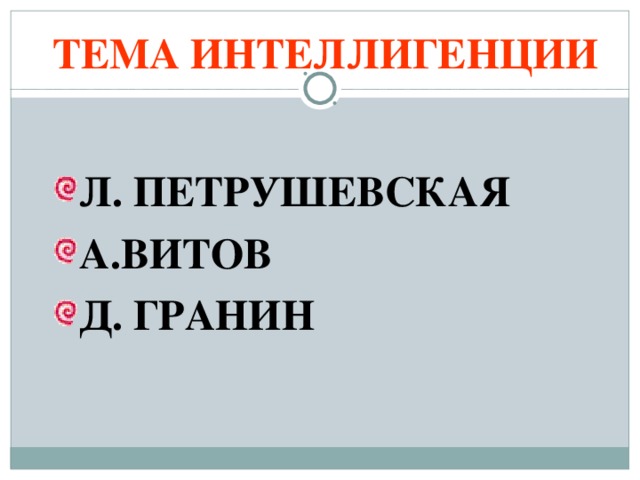 ТЕМА  ИНТЕЛЛИГЕНЦИИ Л. ПЕТРУШЕВСКАЯ А.ВИТОВ Д. ГРАНИН 