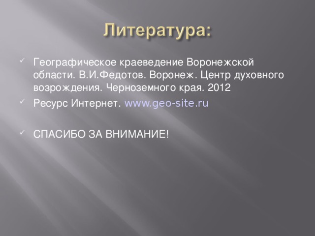 Географическое краеведение Воронежской области. В.И.Федотов. Воронеж. Центр духовного возрождения. Черноземного края. 2012 Ресурс Интернет. www.geo-site.ru СПАСИБО ЗА ВНИМАНИЕ! 