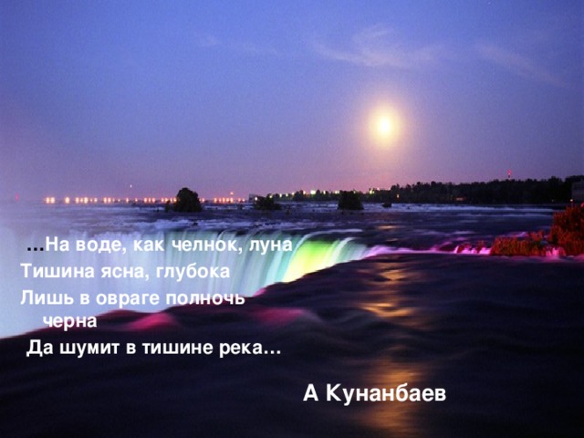   … На воде, как челнок, луна Тишина ясна, глубока Лишь в овраге полночь черна   Да шумит в тишине река…   А Кунанбаев  