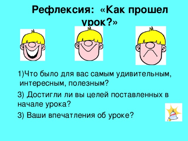 Рефлексия: «Как прошел урок?» 1)Что было для вас самым удивительным, интересным, полезным? 3) Достигли ли вы целей поставленных в начале урока? 3) Ваши впечатления об уроке? 