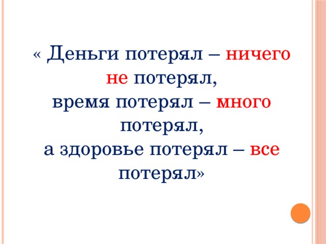 « Деньги потерял – ничего не  потерял, время потерял – много  потерял, а здоровье потерял – все  потерял» 