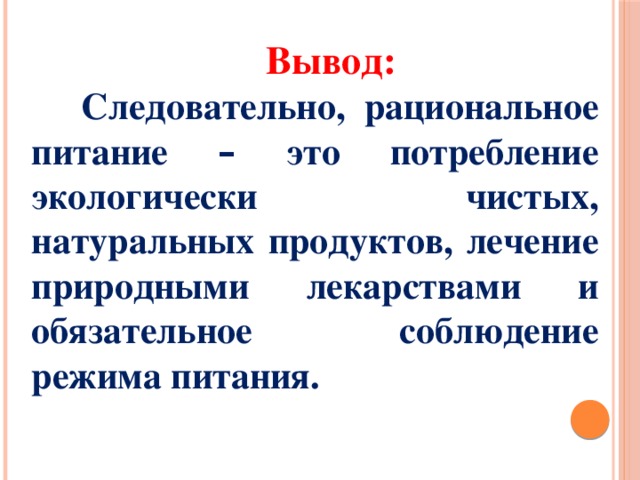 Вывод:  Следовательно, рациональное питание – это потребление экологически чистых, натуральных продуктов, лечение природными лекарствами и обязательное соблюдение режима питания. 