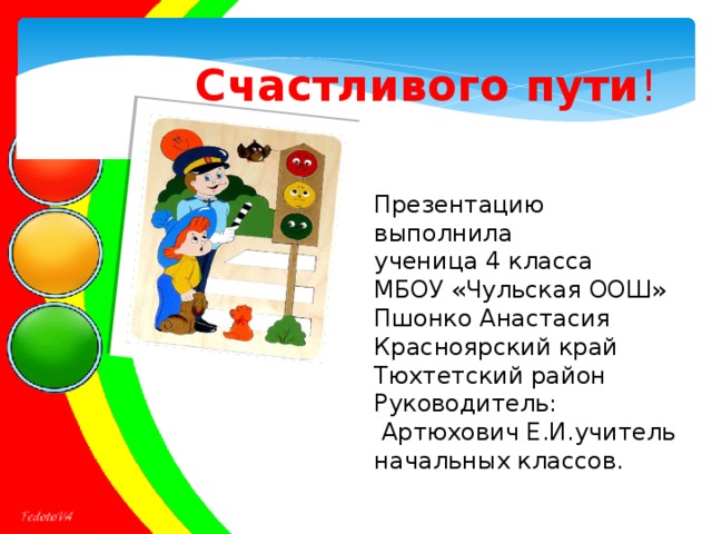 Счастливого пути ! Презентацию выполнила ученица 4 класса МБОУ «Чульская ООШ» Пшонко Анастасия Красноярский край Тюхтетский район Руководитель:  Артюхович Е.И.учитель начальных классов. 