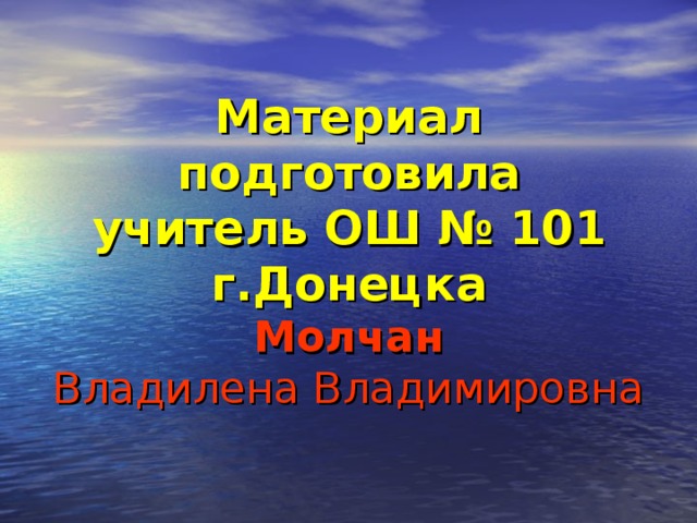 Материал подготовила  учитель ОШ № 101  г.Донецка  Молчан  Владилена Владимировна 