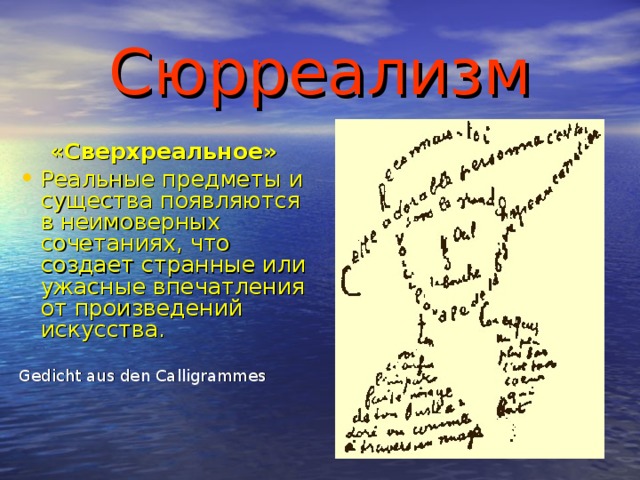 Сюрреализм «Сверхреальное» Реальные предметы и существа появляются в неимоверных сочетаниях, что создает странные или ужасные впечатления от произведений искусства. Gedicht aus den Calligrammes 