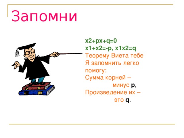 Запомни x2+px+q=0 x1+x2=-p, x1x2=q Теорему Виета тебе Я запомнить легко помогу: Сумма корней –  минус p , Произведение их –  это  q .  