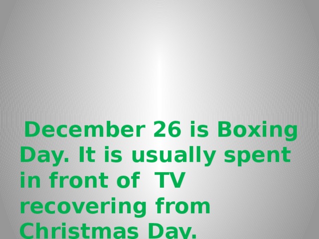   December 26 is Boxing Day. It is usually spent in front of TV recovering from Christmas Day. 