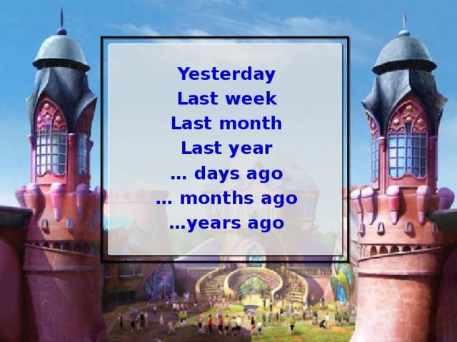 Yesterday Last week Last month Last year … days ago … months ago … years ago  