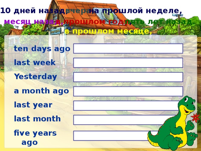на прошлой неделе, 10 дней назад, вчера, пять лет назад. в прошлом году , месяц назад, в прошлом месяце, ten days ago  last week  Yesterday  a month ago  last year  last month  five years ago 