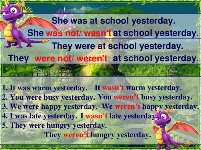 Harry was at school yesterday. Were you at School yesterday. It was warm yesterday. He did not go to School yesterday. Dan come to School yesterday.