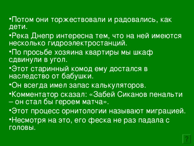 Потом они торжествовали и радовались, как дети. Река Днепр интересна тем, что на ней имеются несколько гидроэлектростанций. По просьбе хозяина квартиры мы шкаф сдвинули в угол. Этот старинный комод ему достался в наследство от бабушки. Он всегда имел запас калькуляторов. Комментатор сказал: «Забей Сиканов пенальти – он стал бы героем матча». Этот процесс орнитологии называют миграцией. Несмотря на это, его феска не раз падала с головы. 