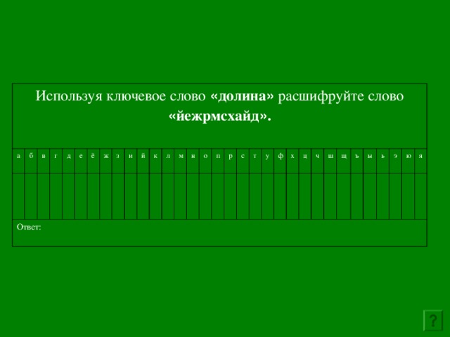 Используя ключевое слово  « долина »  расшифруйте слово « йежрмсхайд » . а б в Ответ: г д е ё ж з и й к л м н о п р с т у ф х ц ч ш щ ъ ы ь э ю я 