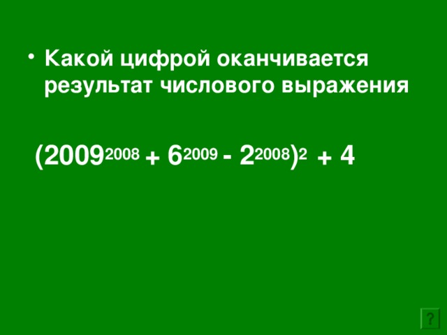 Какой цифрой оканчивается результат числового выражения   (2009 2008 + 6 2009 - 2 2008 ) 2 + 4  