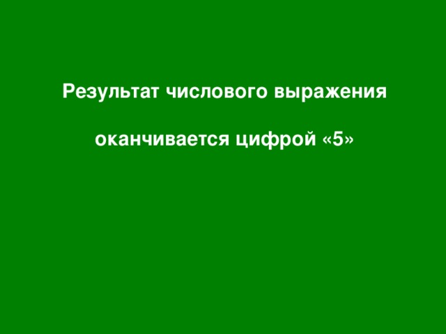Результат числового выражения  оканчивается цифрой «5» 