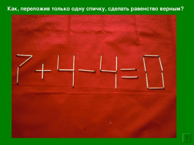 Сделай верно. Сделай равенство верным. Сделать равенства верными. Переставьте только 1 спичку. Переложите одну спичку, чтобы сделать равенство верным.