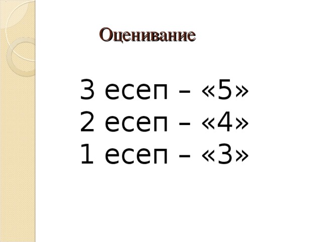 Оценивание 3 есеп – «5» 2 есеп – «4» 1 есеп – «3» 
