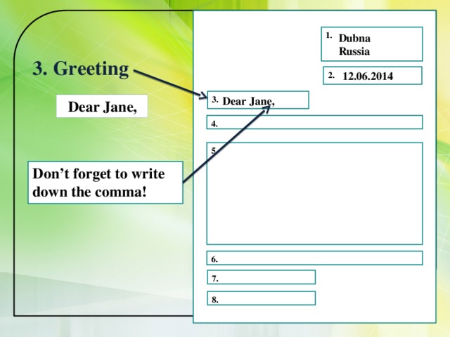 1. Dubna Russia 3. Greeting 12.06.2014 2. Dear Jane, 3.  Dear Jane, 4.  5. Don’t forget to write down the comma!  6. 7. 8. 