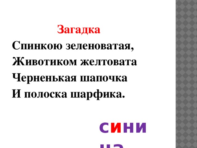  Загадка Спинкою зеленоватая, Животиком желтовата Черненькая шапочка И полоска шарфика. с и ница 