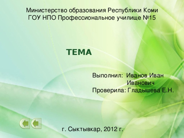 Министерство образования Республики Коми ГОУ НПО Профессиональное училище №15 Тема Выполнил: Иванов Иван  Иванович Проверила: Гладышева Е.Н. г. Сыктывкар, 2012 г.  