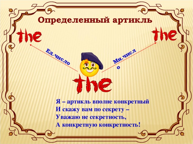 Ед.число Мн.число Определенный  артикль Я – артикль вполне конкретный И скажу вам по секрету – Уважаю не секретность, А конкретную конкретность!  