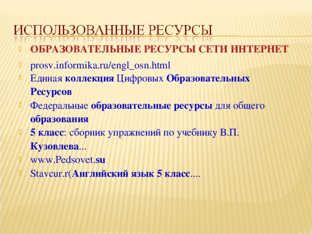 ОБРАЗОВАТЕЛЬНЫЕ  РЕСУРСЫ СЕТИ ИНТЕРНЕТ prosv.informika.ru/engl_osn.html Единая коллекция Цифровых Образовательных  Ресурсов  Федеральные образовательные  ресурсы для общего образования 5  класс : сборник упражнений по учебнику В.П. Кузовлева ... www.Pedsovet. su Stavcur.r( Английский  язык  5  класс ....  