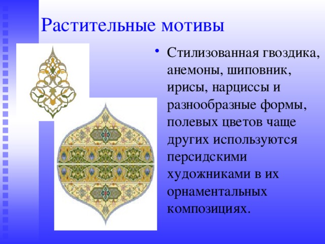 Растительные мотивы Стилизованная гвоздика, анемоны, шиповник, ирисы, нарциссы и разнообразные формы, полевых цветов чаще других используются персидскими художниками в их орнаментальных композициях. 