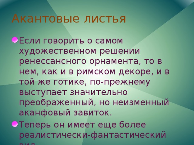 Акантовые листья Если говорить о самом художественном решении ренессансного орнамента, то в нем, как и в римском декоре, и в той же готике, по-прежнему выступает значительно преображенный, но неизменный аканфовый завиток. Теперь он имеет еще более реалистически-фантастический вид 