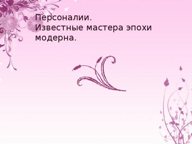 Персоналии.  Известные мастера эпохи модерна. 