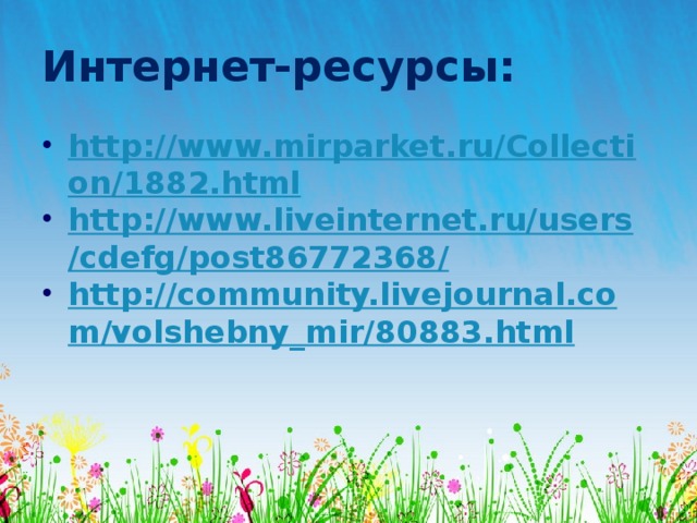 Интернет-ресурсы: http://www.mirparket.ru/Collection/1882.html http://www.liveinternet.ru/users/cdefg/post86772368/ http://community.livejournal.com/volshebny_mir/80883.html 