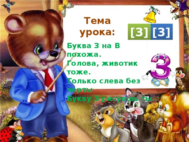 Тема урока: [З] [З] Буква З на В похожа. Голова, животик тоже. Только слева без черты Букву З рисуешь ты. 