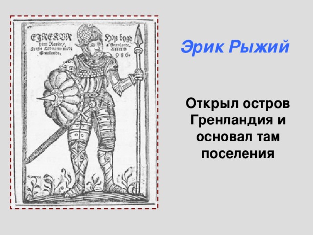 Эрик Рыжий Открыл остров Гренландия и основал там поселения 