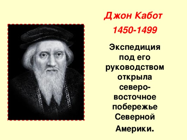 Джон Кабот  1450-1499 Экспедиция под его руководством открыла северо-восточное побережье Северной Америки . 