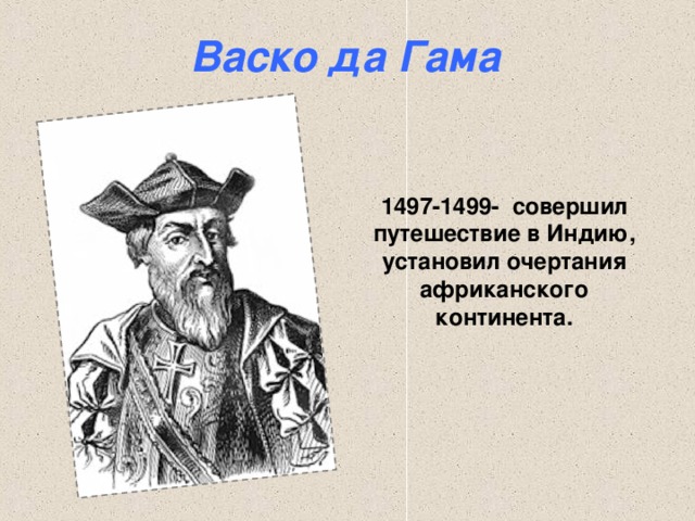 Васко да Гама 1497-1499- совершил путешествие в Индию, установил очертания африканского континента. 