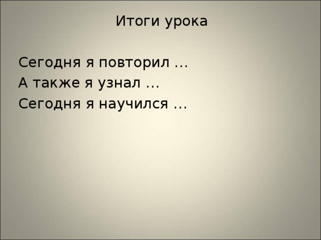 Итоги урока Сегодня я повторил … А также я узнал … Сегодня я научился … 