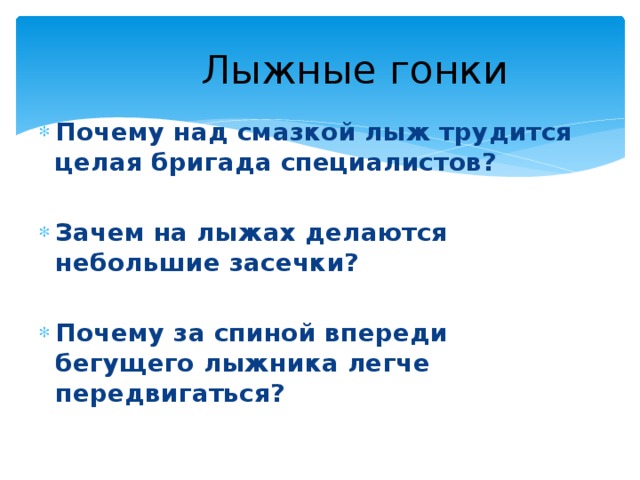  Лыжные гонки Почему над смазкой лыж трудится целая бригада специалистов?  Зачем на лыжах делаются небольшие засечки?  Почему за спиной впереди бегущего лыжника легче передвигаться? 