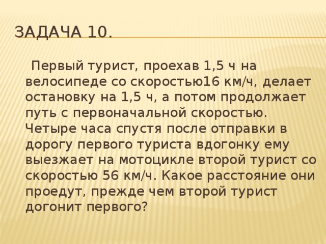 Турист шел 4 ч. Турист прошёл 16 км со скоростью 4 км/ч. Первый турист проехал 2 ч на велосипеде со скоростью 16 км/ч отдохнув. Первый турист проехав 1.5 часа на велосипеде со скоростью 16 км/ч сделал. Турист ехал 4 часа на велосипеде со скоростью v.