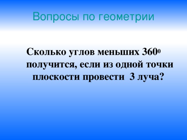 Вопросы по геометрии Сколько углов меньших 360 0 получится, если из одной точки плоскости провести 3 луча? 