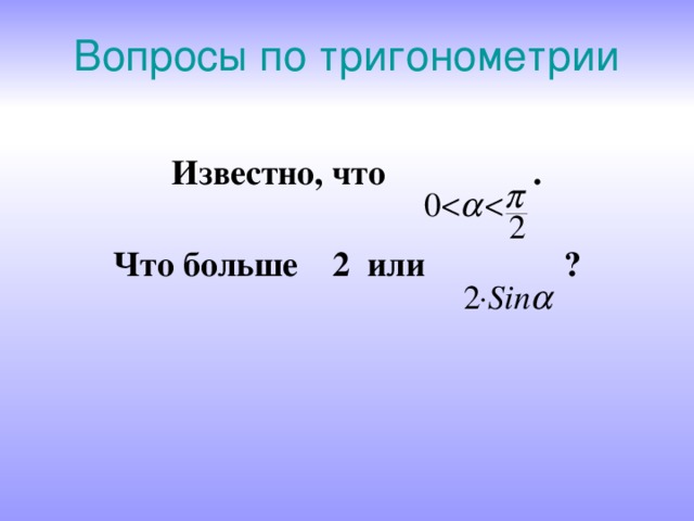 Вопросы по тригонометрии  Известно, что . Что больше 2 или ? 