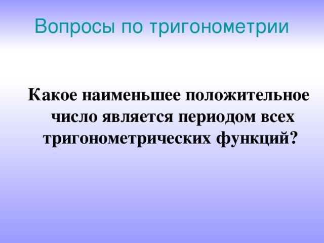 Вопросы по тригонометрии  Какое наименьшее положительное число является периодом всех тригонометрических функций? 