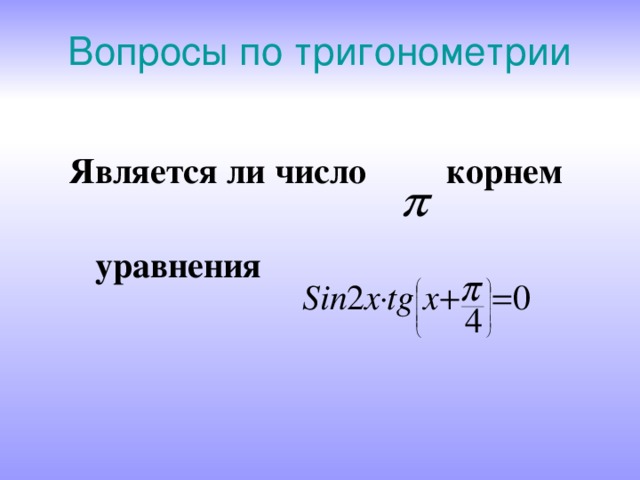 Вопросы по тригонометрии Является ли число корнем  уравнения 
