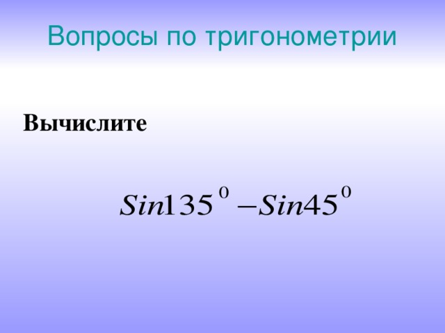 Вопросы по тригонометрии  Вычислите  