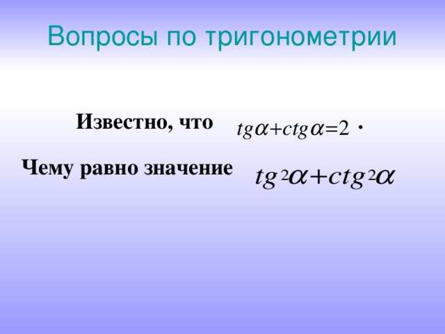 Вопросы по тригонометрии Известно, что .  Чему равно значение  
