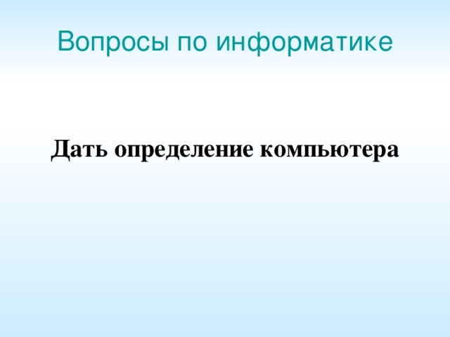 Вопросы по информатике Дать определение компьютера    