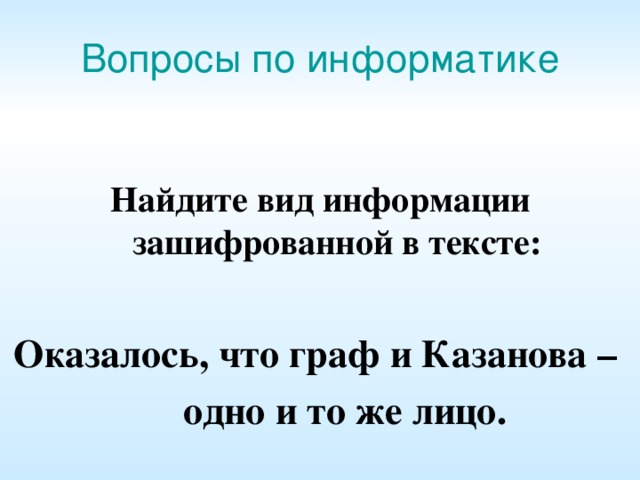 Вопросы по информатике Найдите вид информации зашифрованной в тексте:  Оказалось, что граф и Казанова –  одно и то же лицо. 