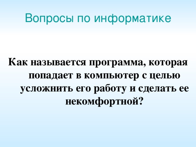 Вопросы по информатике Как называется программа, которая попадает в компьютер с целью усложнить его работу и сделать ее некомфортной?  